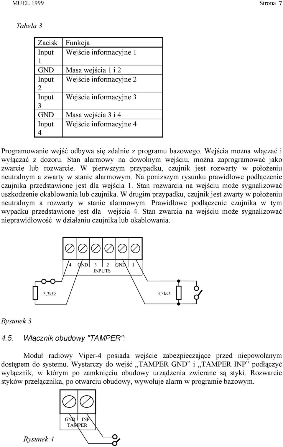 Stan alarmowy na dowolnym wejściu, można zaprogramować jako zwarcie lub rozwarcie. W pierwszym przypadku, czujnik jest rozwarty w położeniu neutralnym a zwarty w stanie alarmowym.