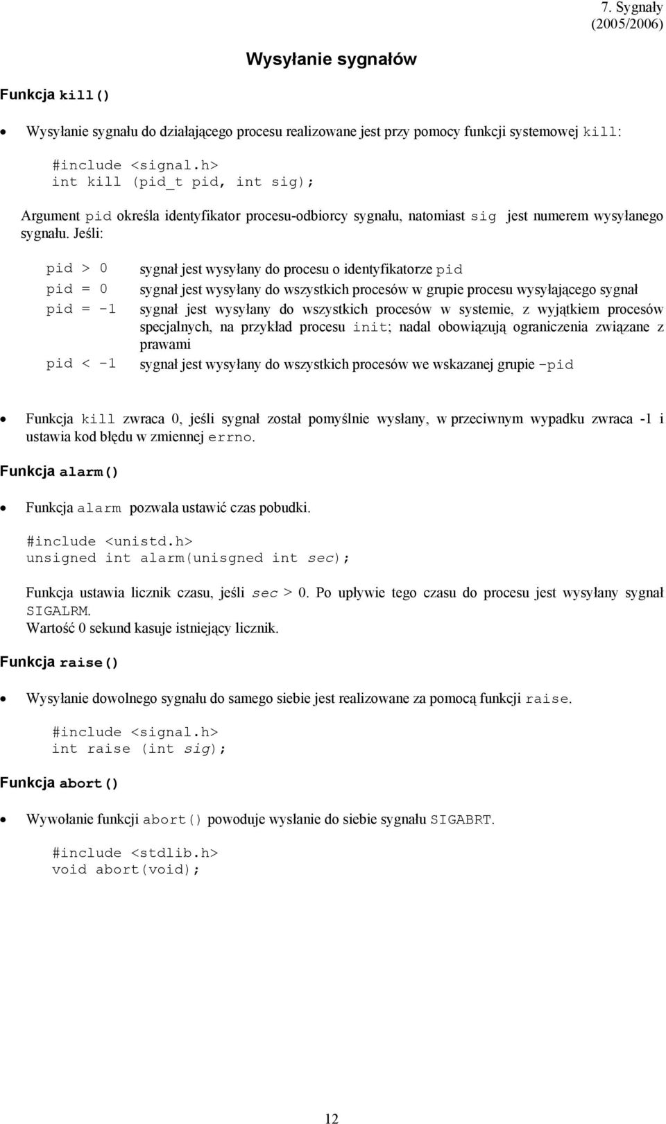 Jeśli: pid > 0 pid = 0 pid = -1 pid < -1 sygnał jest wysyłany do procesu o identyfikatorze pid sygnał jest wysyłany do wszystkich procesów w grupie procesu wysyłającego sygnał sygnał jest wysyłany do