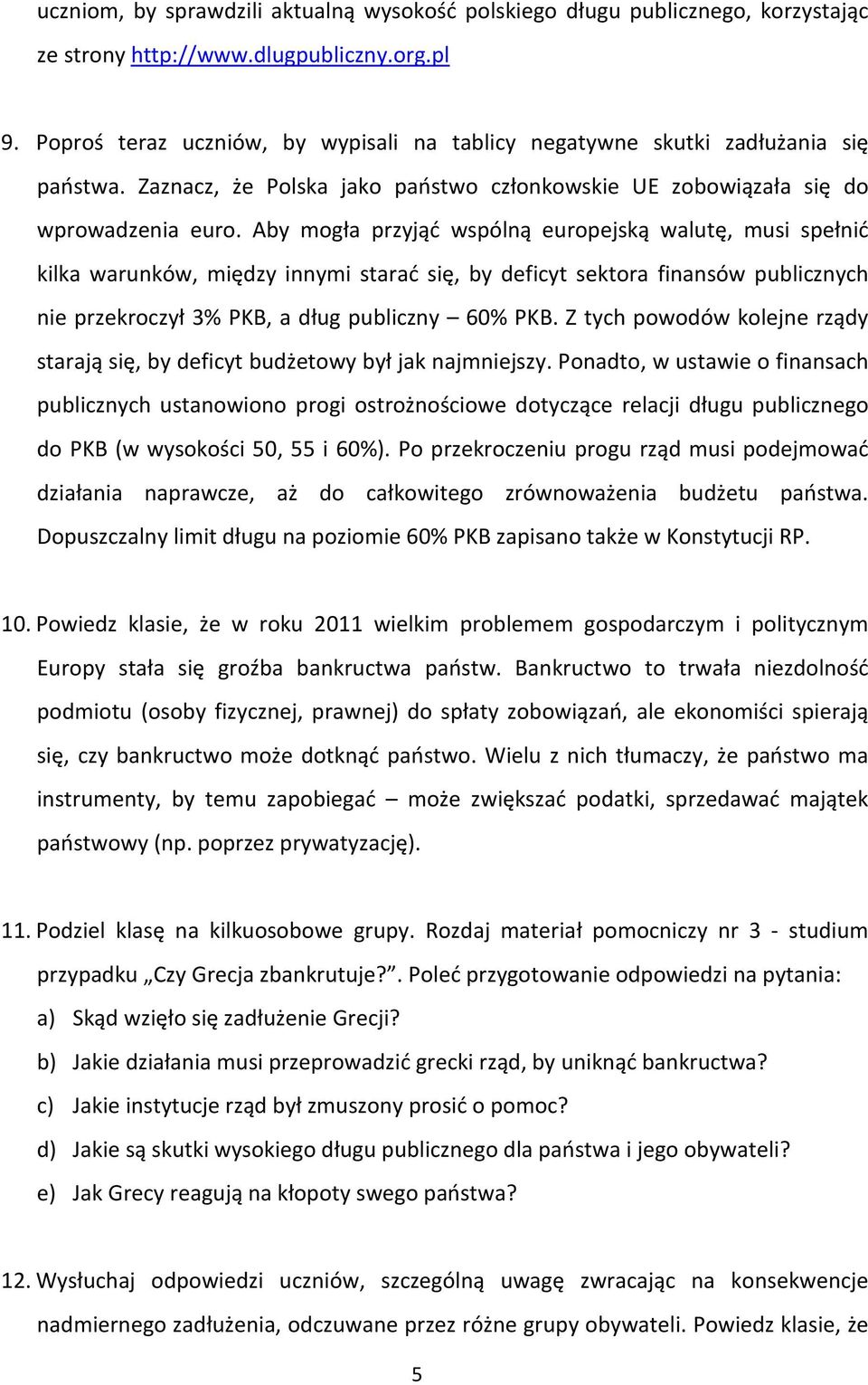 Aby mogła przyjąć wspólną europejską walutę, musi spełnić kilka warunków, między innymi starać się, by deficyt sektora finansów publicznych nie przekroczył 3% PKB, a dług publiczny 60% PKB.