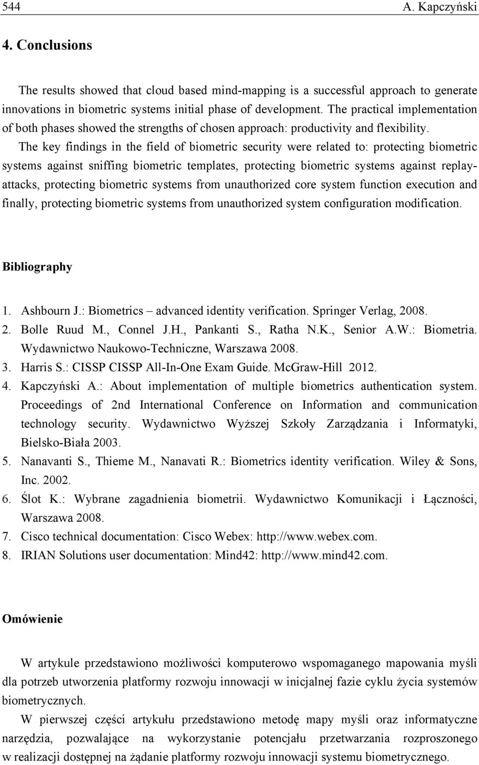 The key findings in the field of biometric security were related to: protecting biometric systems against sniffing biometric templates, protecting biometric systems against replayattacks, protecting