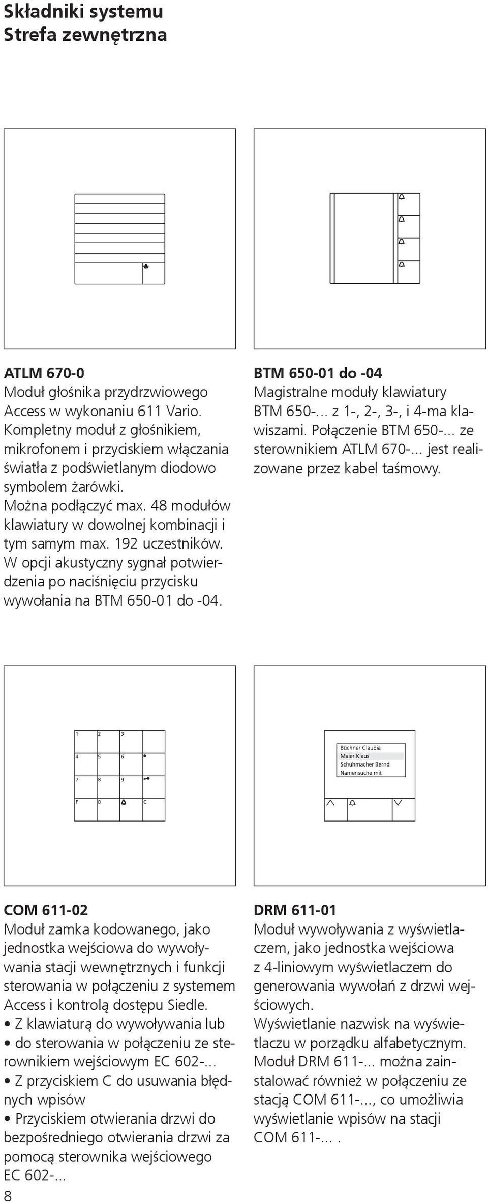 192 uczestników. W opcji akustyczny sygnał potwierdzenia po naciśnięciu przycisku wywołania na BTM 650-01 do -04. BTM 650-01 do -04 Magistralne moduły klawiatury BTM 650-.