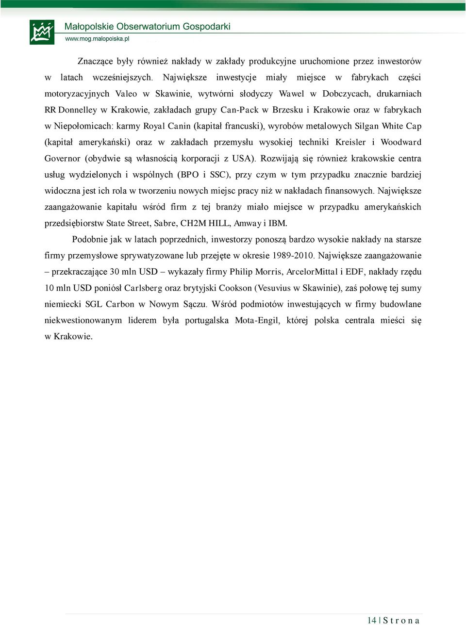 i Krakowie oraz w fabrykach w Niepołomicach: karmy Royal Canin (kapitał francuski), wyrobów metalowych Silgan White Cap (kapitał amerykański) oraz w zakładach przemysłu wysokiej techniki Kreisler i
