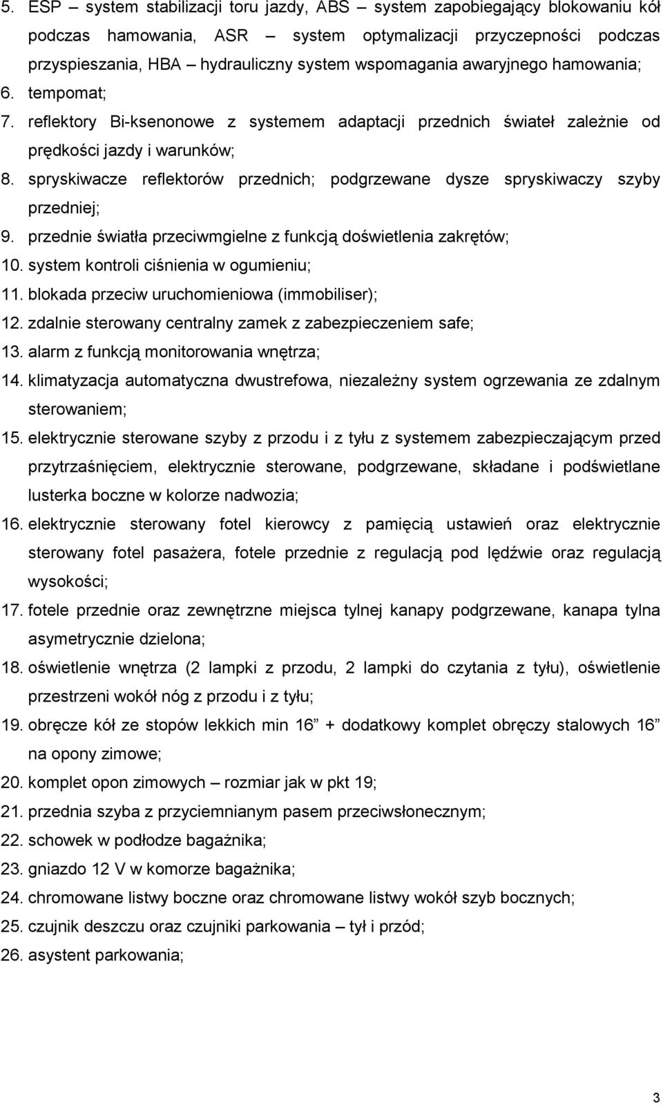 spryskiwacze reflektorów przednich; podgrzewane dysze spryskiwaczy szyby przedniej; 9. przednie światła przeciwmgielne z funkcją doświetlenia zakrętów; 10. system kontroli ciśnienia w ogumieniu; 11.