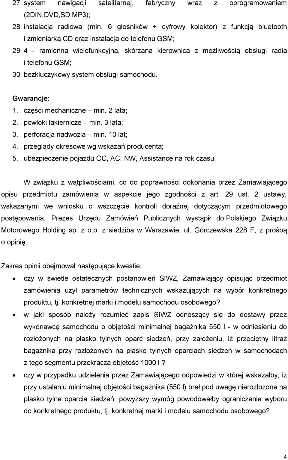 4 - ramienna wielofunkcyjna, skórzana kierownica z moŝliwością obsługi radia i telefonu GSM; 30. bezkluczykowy system obsługi samochodu. Gwarancje: 1. części mechaniczne min. 2 lata; 2.