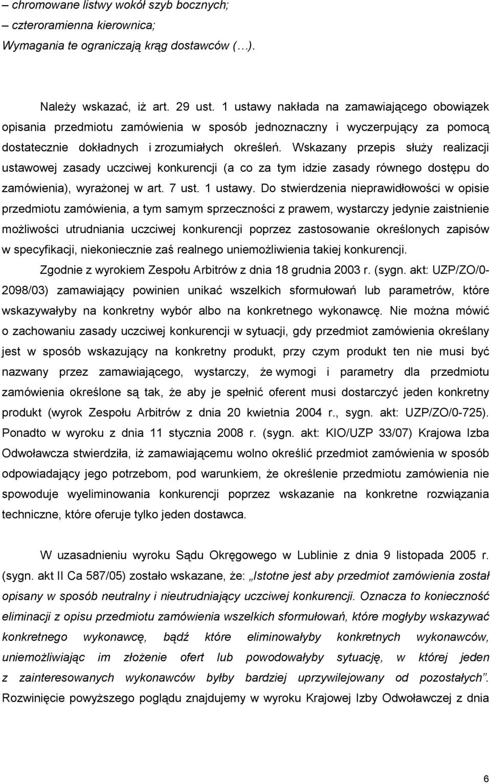 Wskazany przepis słuŝy realizacji ustawowej zasady uczciwej konkurencji (a co za tym idzie zasady równego dostępu do zamówienia), wyraŝonej w art. 7 ust. 1 ustawy.