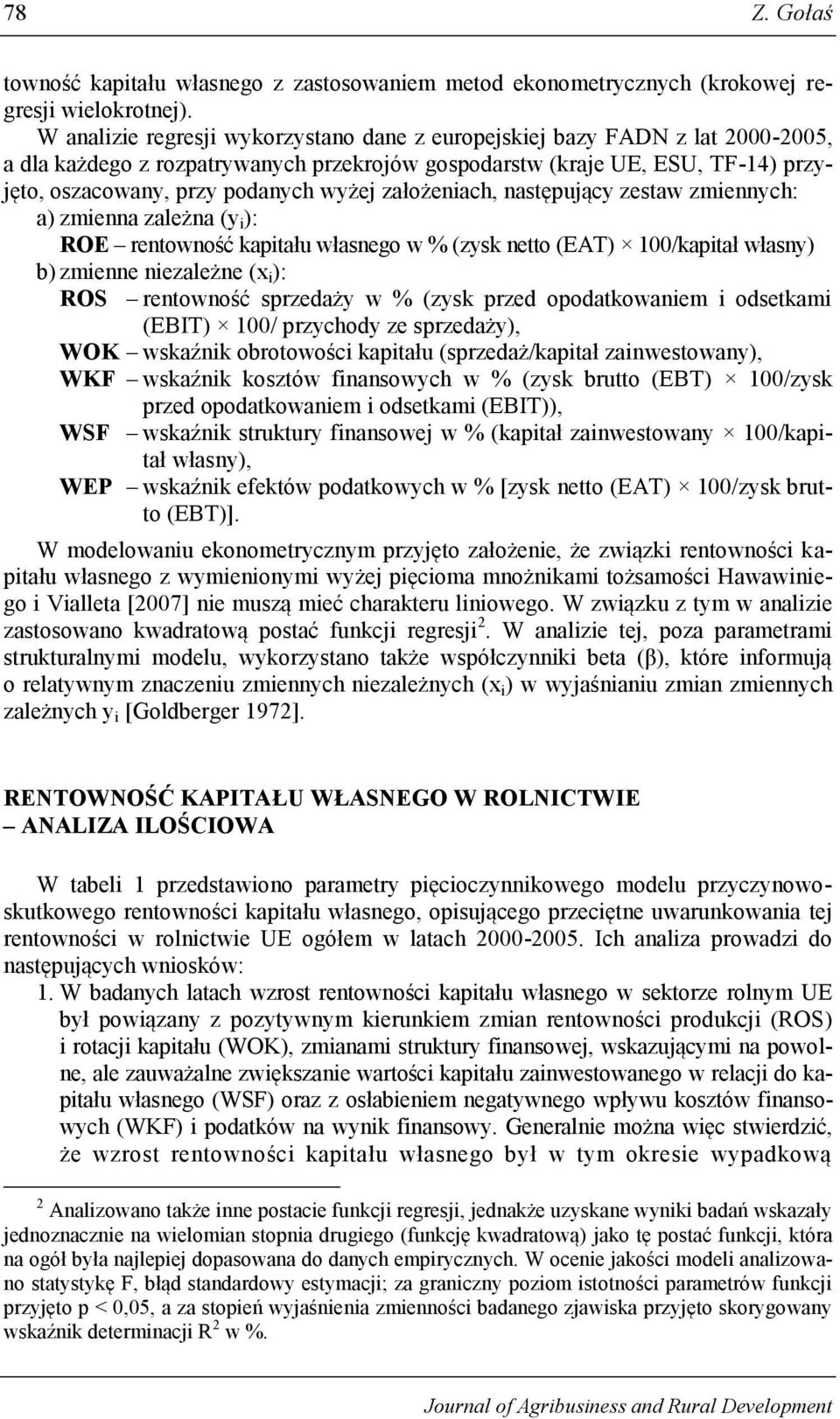 założeniach, następujący zestaw zmiennych: a) zmienna zależna (y i ): ROE rentowność kapitału własnego w % (zysk netto (EAT) 100/kapitał własny) b) zmienne niezależne (x i ): ROS rentowność sprzedaży