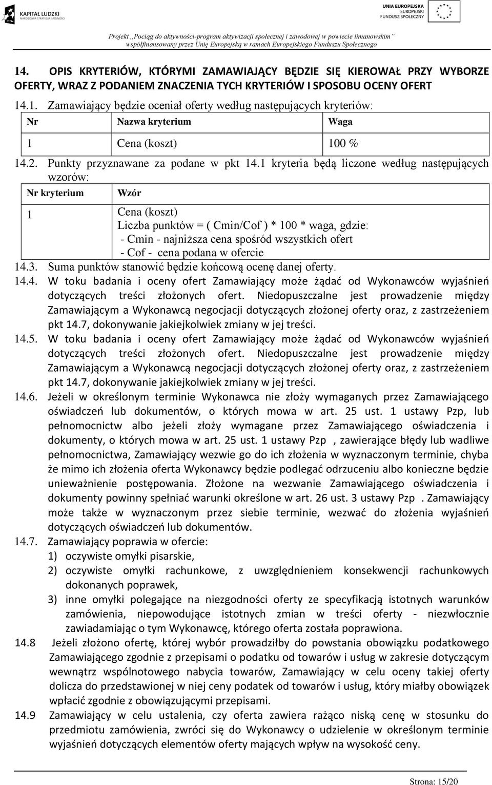1 kryteria będą liczone według następujących wzorów: Nr kryterium Wzór 1 Cena (koszt) Liczba punktów = ( Cmin/Cof ) * 100 * waga, gdzie: - Cmin - najniższa cena spośród wszystkich ofert - Cof - cena