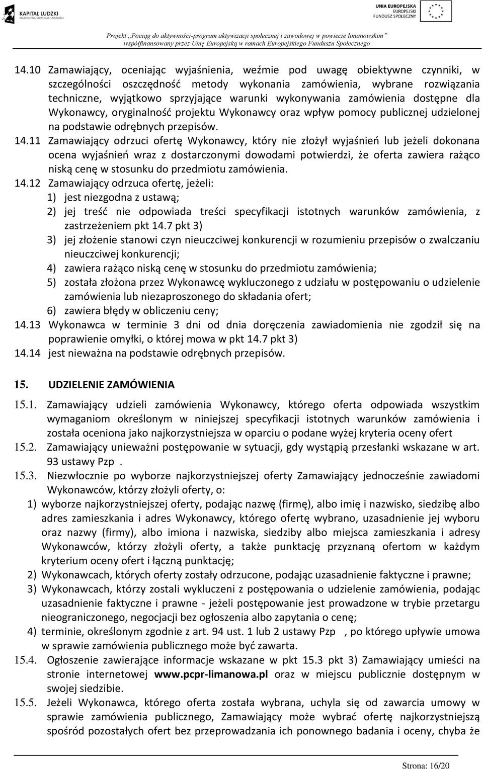 11 Zamawiający odrzuci ofertę Wykonawcy, który nie złożył wyjaśnień lub jeżeli dokonana ocena wyjaśnień wraz z dostarczonymi dowodami potwierdzi, że oferta zawiera rażąco niską cenę w stosunku do
