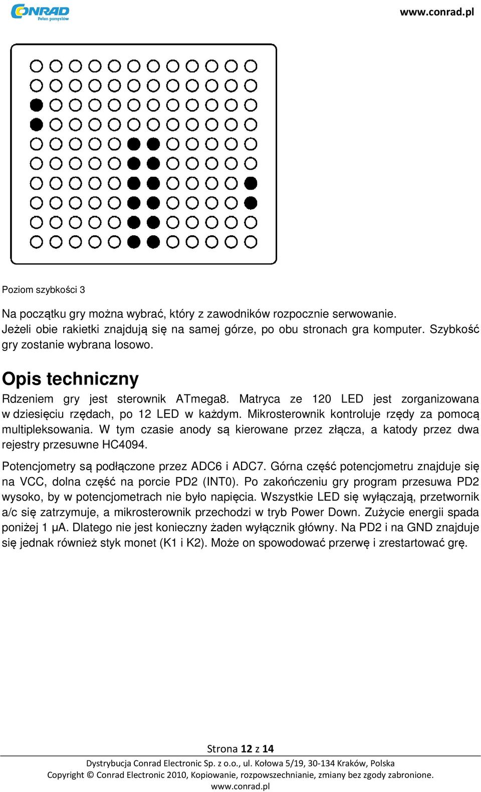 Mikrosterownik kontroluje rzędy za pomocą multipleksowania. W tym czasie anody są kierowane przez złącza, a katody przez dwa rejestry przesuwne HC4094. Potencjometry są podłączone przez ADC6 i ADC7.