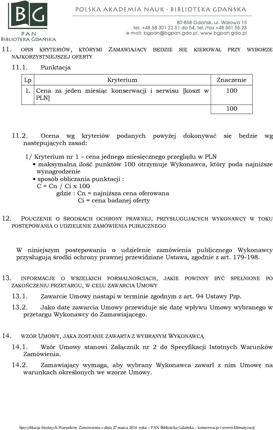 Ocena wg kryteriów podanych powyżej dokonywać się będzie wg następujących zasad: 1/ Kryterium nr 1 cena jednego miesięcznego przeglądu w PLN maksymalną ilość punktów 100 otrzymuje Wykonawca, który