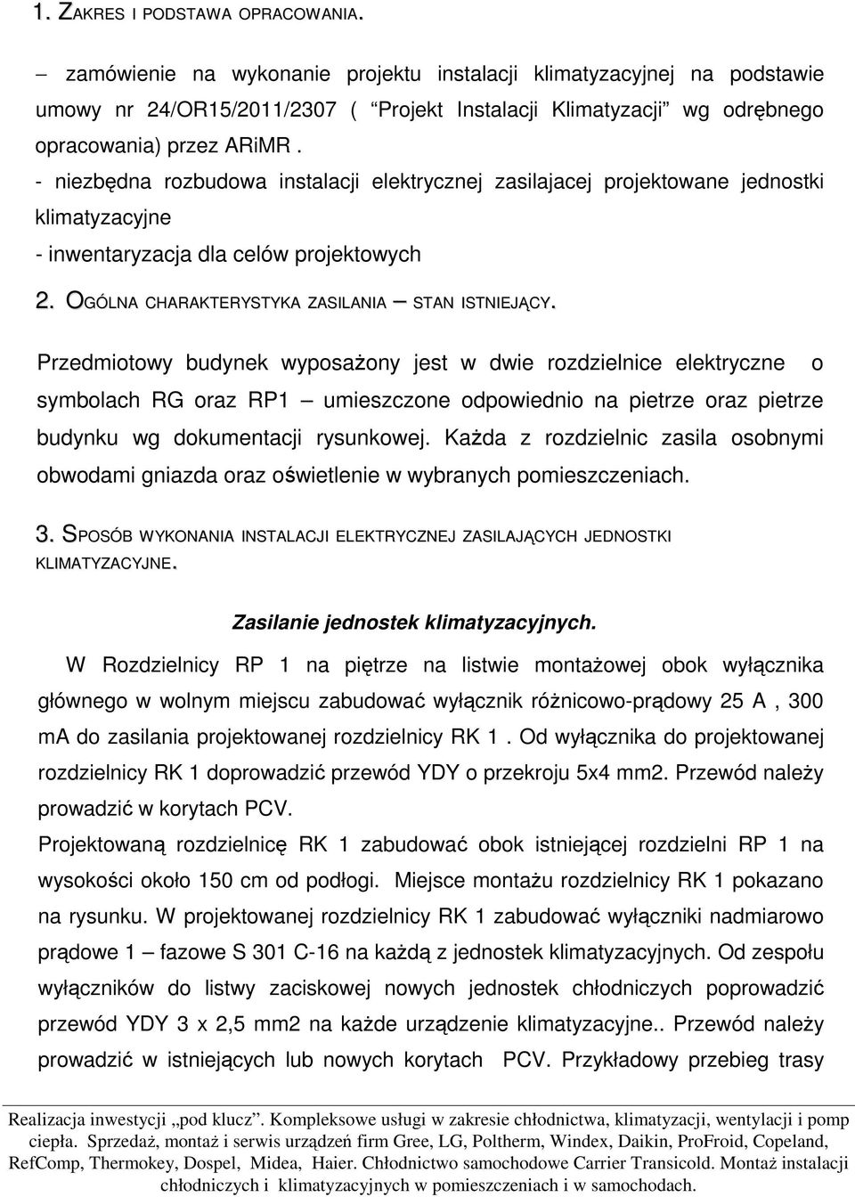 - niezbędna rozbudowa instalacji elektrycznej zasilajacej projektowane jednostki klimatyzacyjne - inwentaryzacja dla celów projektowych 2. OGÓLNA CHARAKTERYSTYKA ZASILANIA STAN ISTNIEJĄCY.