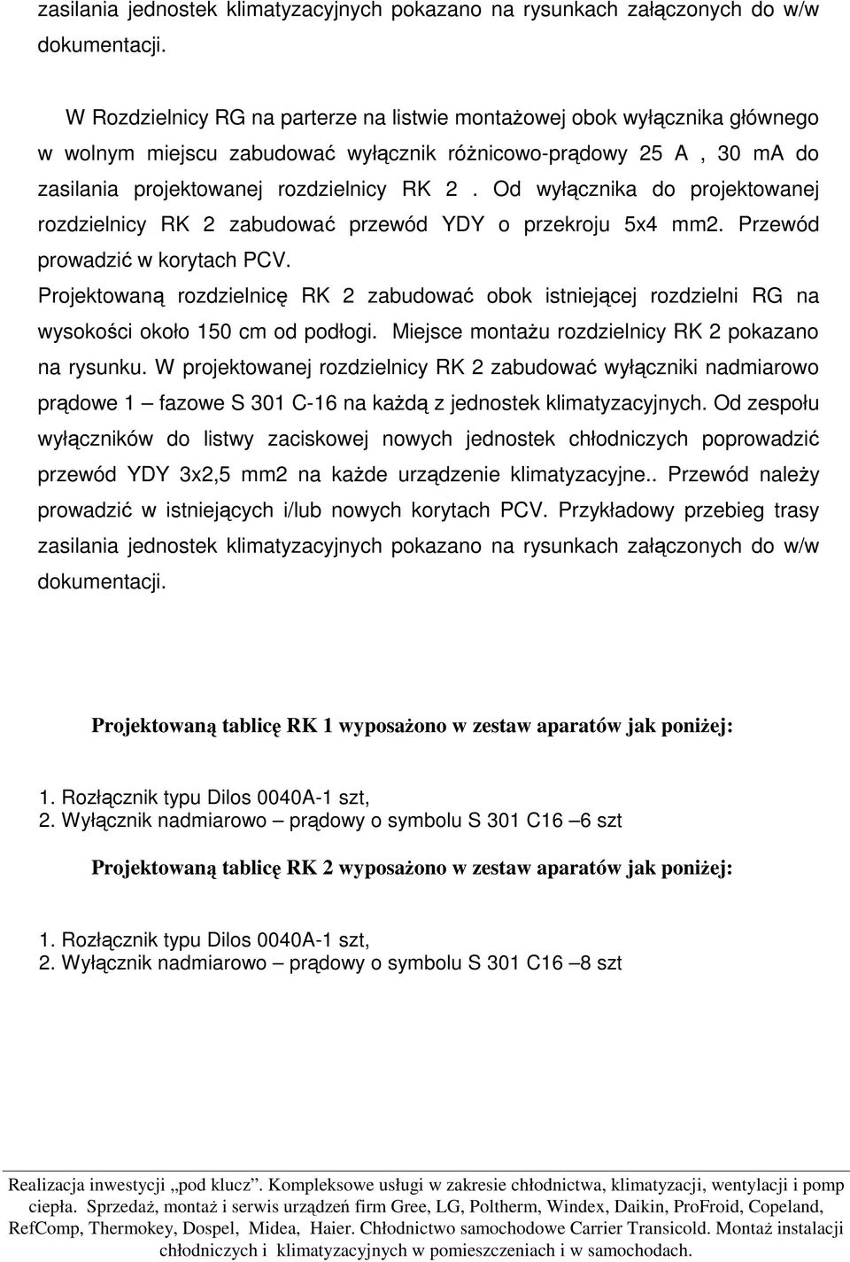 Od wyłącznika do projektowanej rozdzielnicy RK 2 zabudować przewód YDY o przekroju 5x4 mm2. Przewód prowadzić w korytach PCV.