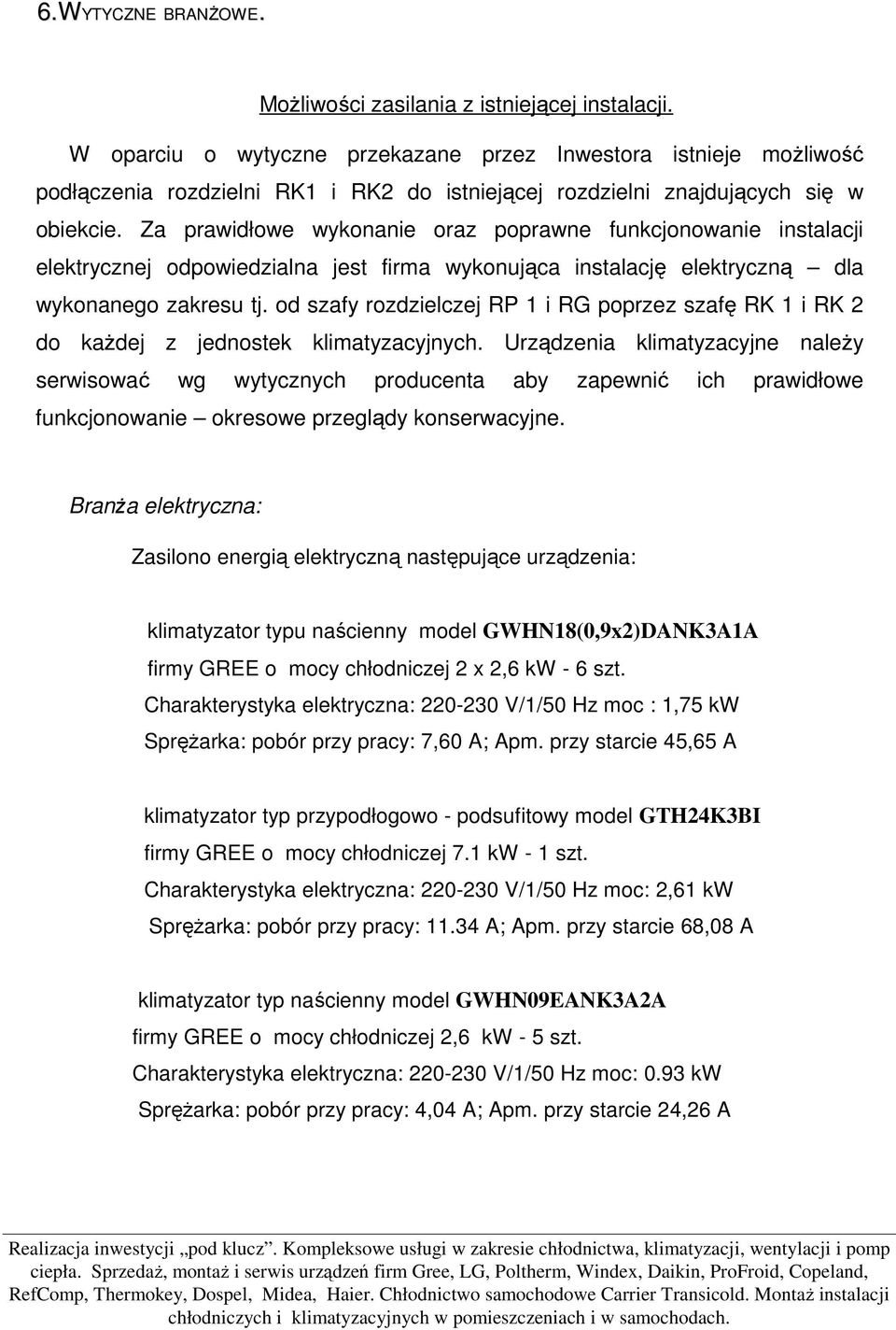 Za prawidłowe wykonanie oraz poprawne funkcjonowanie instalacji elektrycznej odpowiedzialna jest firma wykonująca instalację elektryczną dla wykonanego zakresu tj.