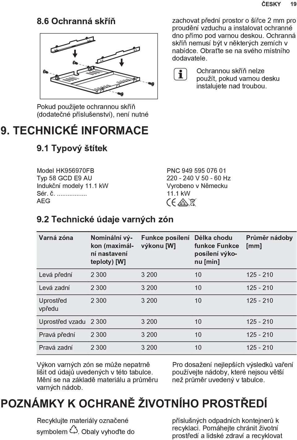 TECHNICKÉ INFORMACE 9.1 Typový štítek Model HK956970FB PNC 949 595 076 01 Typ 58 GCD E9 AU 220-240 V 50-60 Hz Indukční modely 11.1 kw Vyrobeno v Německu Sér. č.... 11.1 kw AEG 9.