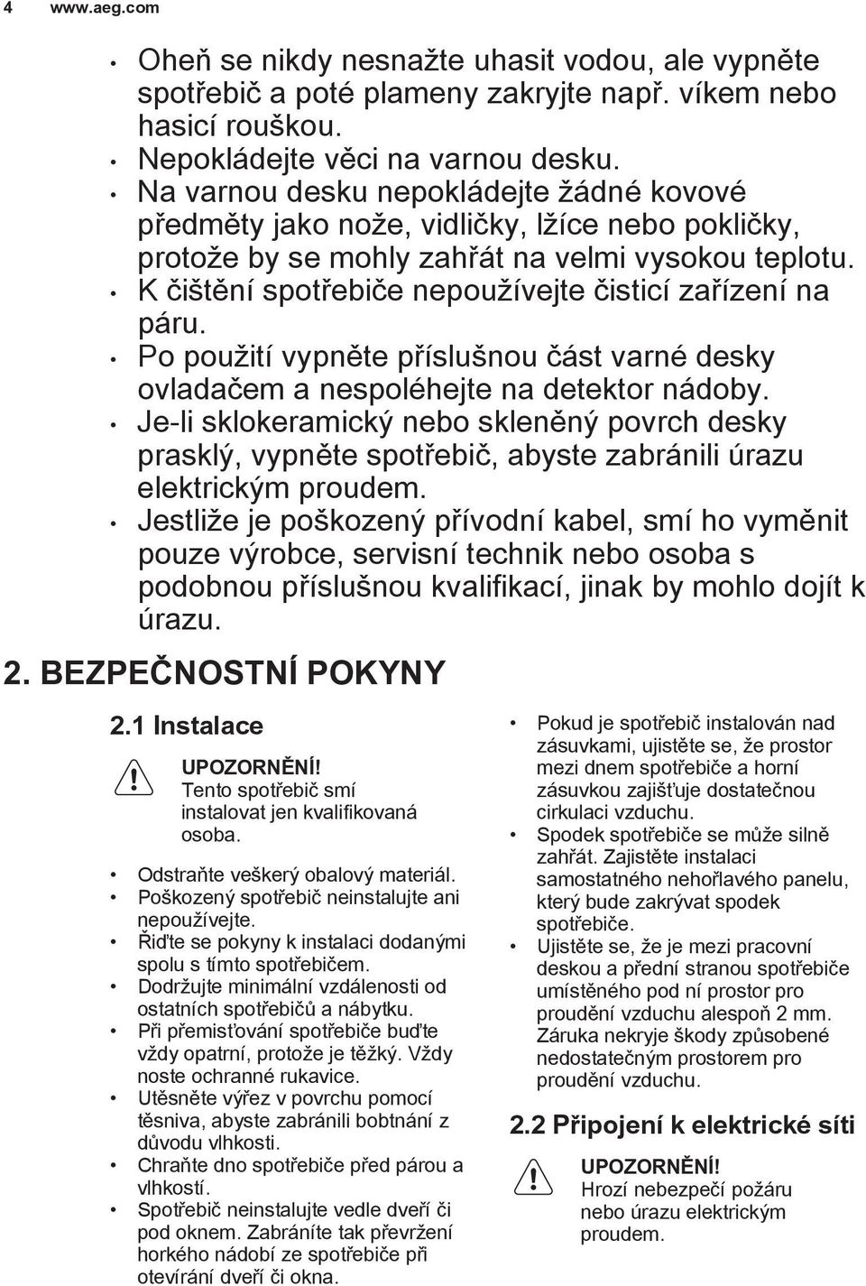 K čištění spotřebiče nepoužívejte čisticí zařízení na páru. Po použití vypněte příslušnou část varné desky ovladačem a nespoléhejte na detektor nádoby.