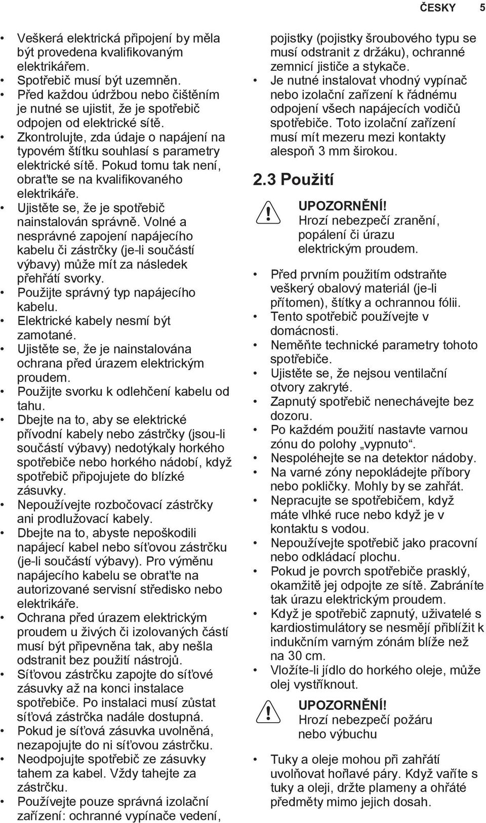 Pokud tomu tak není, obraťte se na kvalifikovaného elektrikáře. Ujistěte se, že je spotřebič nainstalován správně.