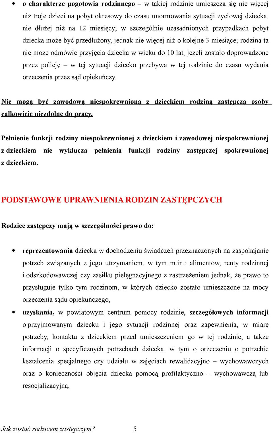 doprowadzone przez policję w tej sytuacji dziecko przebywa w tej rodzinie do czasu wydania orzeczenia przez sąd opiekuńczy.