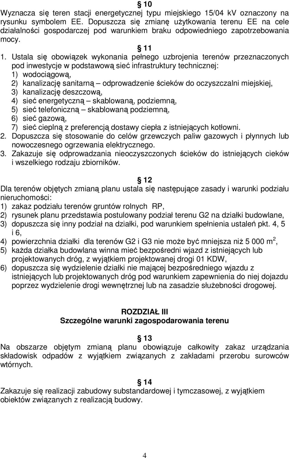 Ustala się obowiązek wykonania pełnego uzbrojenia terenów przeznaczonych pod inwestycje w podstawową sieć infrastruktury technicznej: 1) wodociągową, 2) kanalizację sanitarną odprowadzenie ścieków do