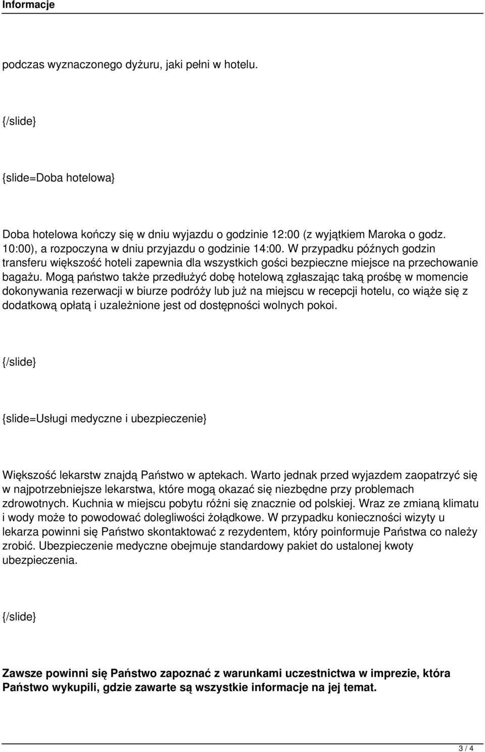 Mogą państwo także przedłużyć dobę hotelową zgłaszając taką prośbę w momencie dokonywania rezerwacji w biurze podróży lub już na miejscu w recepcji hotelu, co wiąże się z dodatkową opłatą i