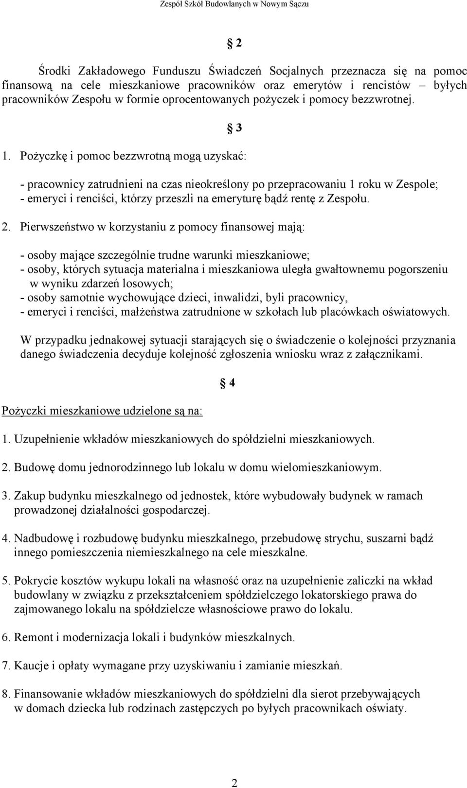 Pożyczkę i pomoc bezzwrotną mogą uzyskać: - pracownicy zatrudnieni na czas nieokreślony po przepracowaniu 1 roku w Zespole; - emeryci i renciści, którzy przeszli na emeryturę bądź rentę z Zespołu. 2.