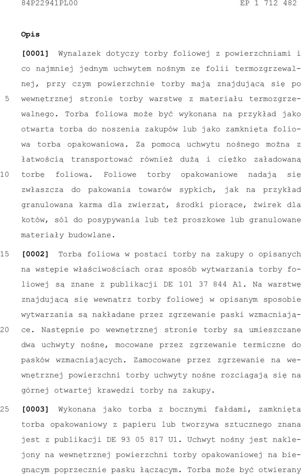 Torba foliowa może być wykonana na przykład jako otwarta torba do noszenia zakupów lub jako zamknięta foliowa torba opakowaniowa.