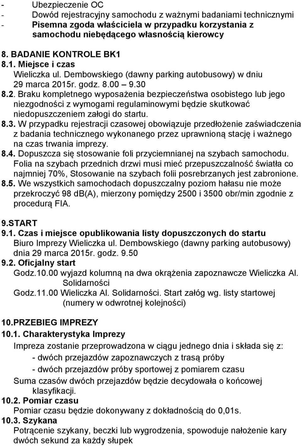 marca 2015r. godz. 8.00 9.30 8.2. Braku kompletnego wyposażenia bezpieczeństwa osobistego lub jego niezgodności z wymogami regulaminowymi będzie skutkować niedopuszczeniem załogi do startu. 8.3. W przypadku rejestracji czasowej obowiązuje przedłożenie zaświadczenia z badania technicznego wykonanego przez uprawnioną stację i ważnego na czas trwania imprezy.