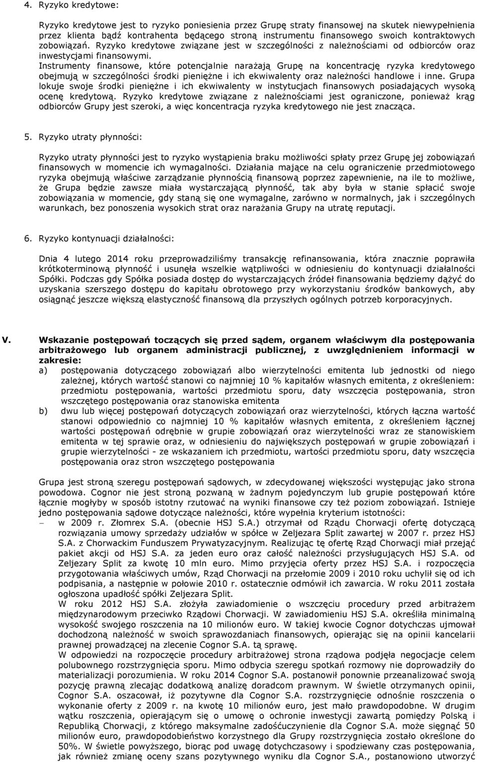 Instrumenty finansowe, które potencjalnie narażają Grupę na koncentrację ryzyka kredytowego obejmują w szczególności środki pieniężne i ich ekwiwalenty oraz należności handlowe i inne.