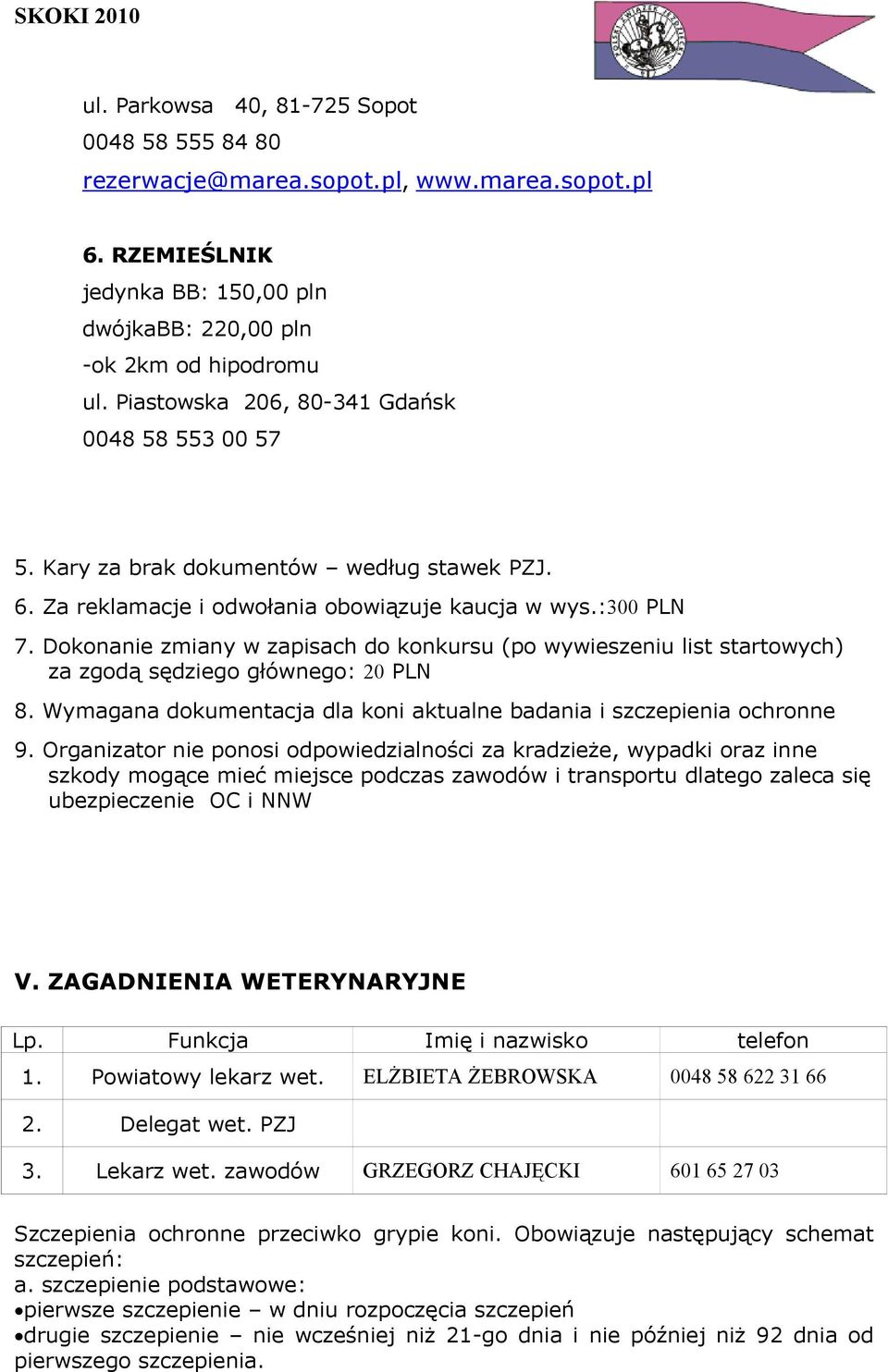 Dokonanie zmiany w zapisach do konkursu (po wywieszeniu list startowych) za zgodą sędziego głównego: 20 PLN 8. Wymagana dokumentacja dla koni aktualne badania i szczepienia ochronne 9.