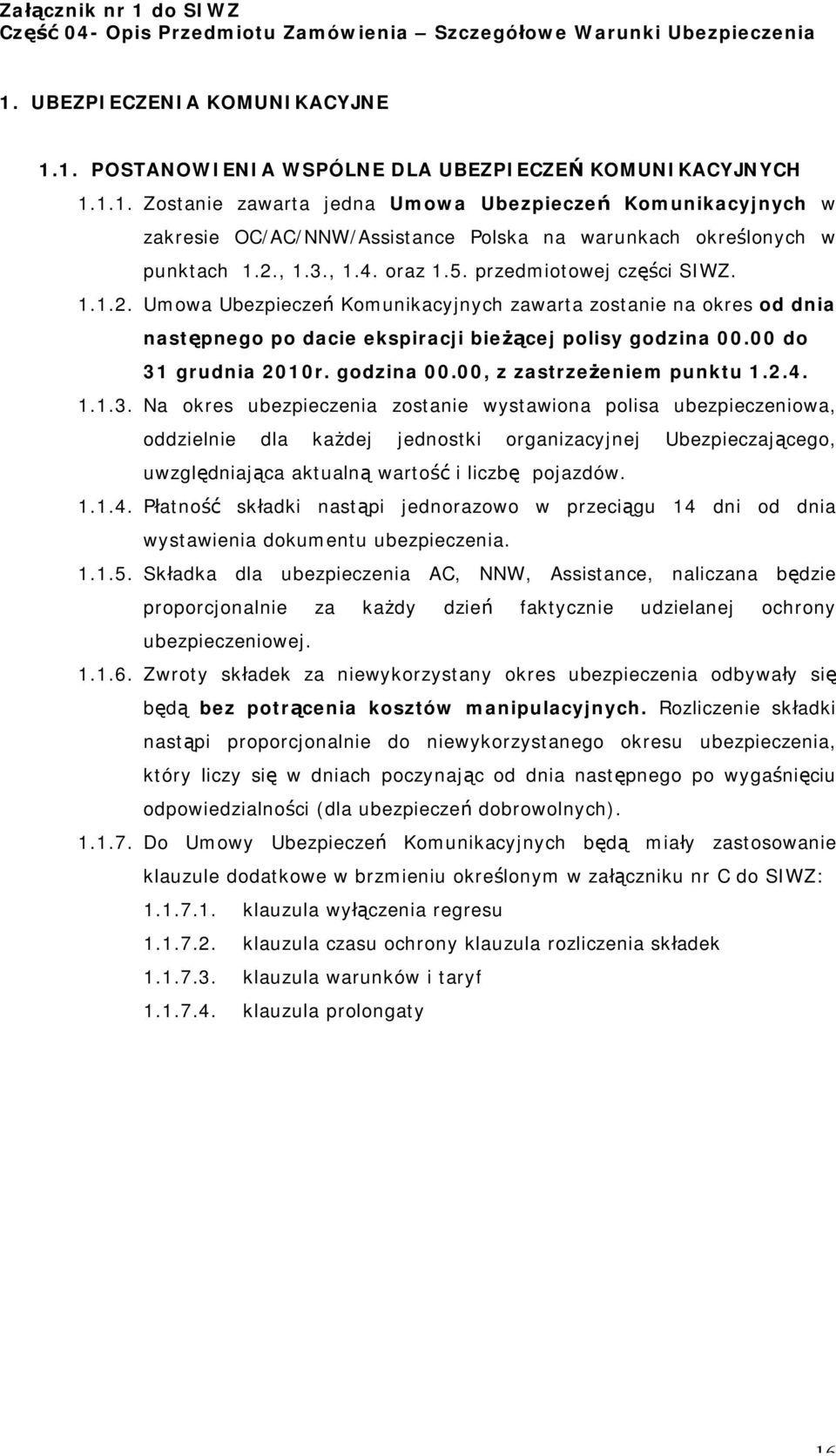 00 do 31 grudnia 2010r. godzina 00.00, z zastrzeżeniem punktu 1.2.4. 1.1.3. Na okres ubezpieczenia zostanie wystawiona polisa ubezpieczeniowa, oddzielnie dla każdej jednostki organizacyjnej Ubezpieczającego, uwzględniająca aktualną wartość i liczbę pojazdów.