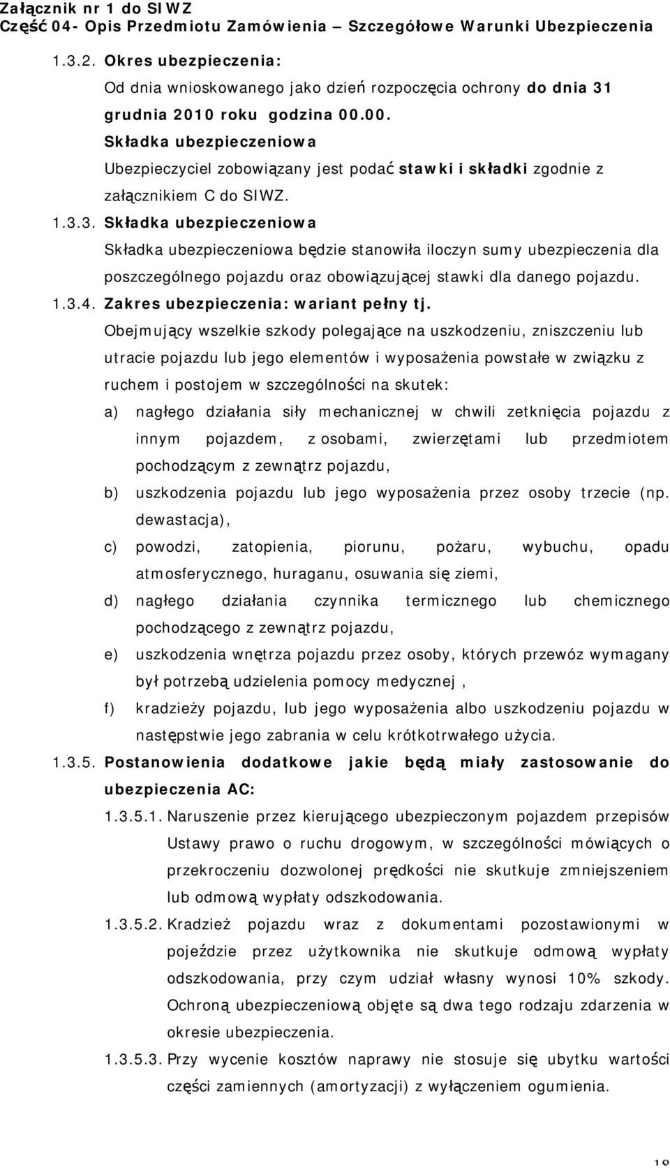 Obejmujący wszelkie szkody polegające na uszkodzeniu, zniszczeniu lub utracie pojazdu lub jego elementów i wyposażenia powstałe w związku z ruchem i postojem w szczególności na skutek: a) nagłego