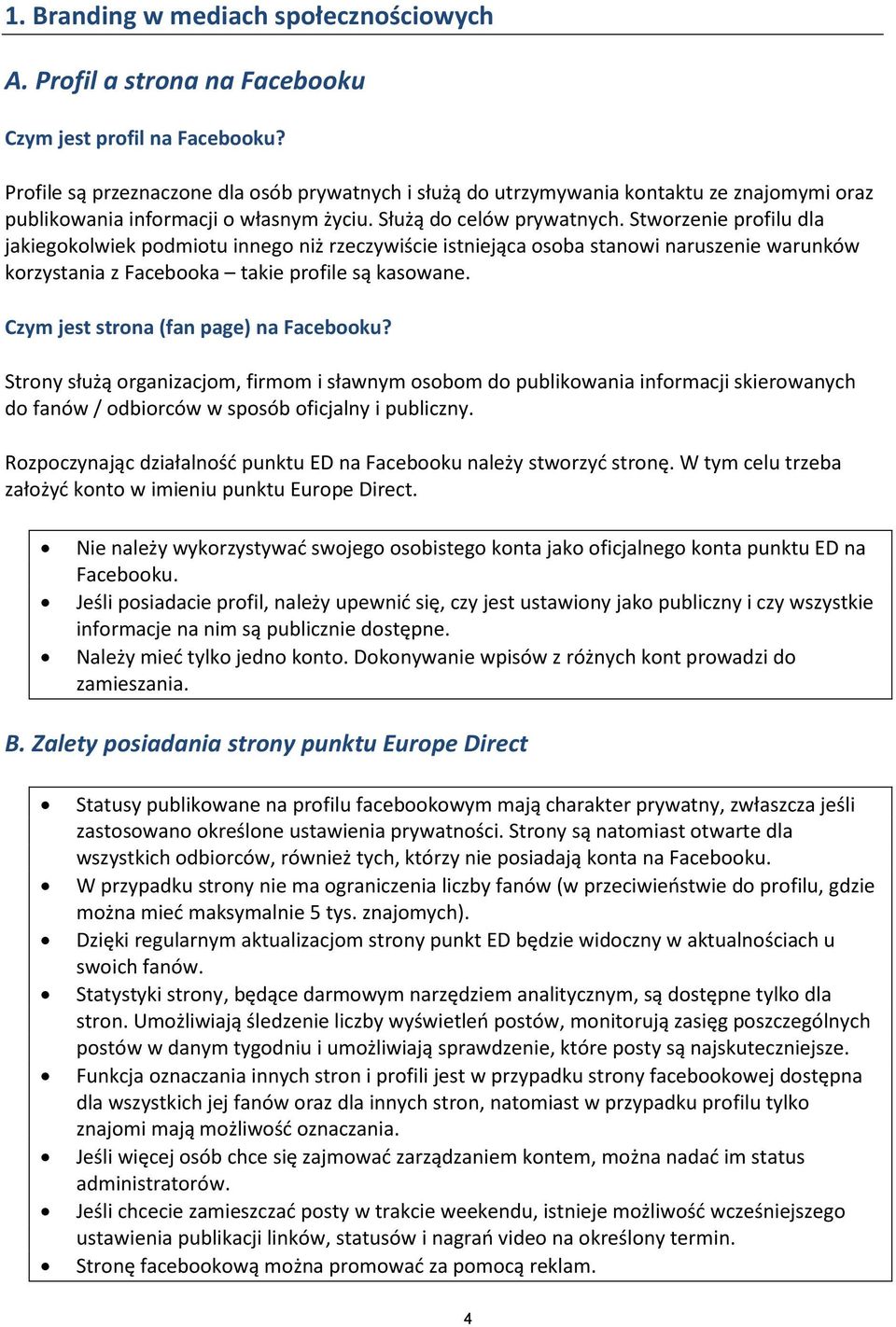 Stworzenie profilu dla jakiegokolwiek podmiotu innego niż rzeczywiście istniejąca osoba stanowi naruszenie warunków korzystania z Facebooka takie profile są kasowane.