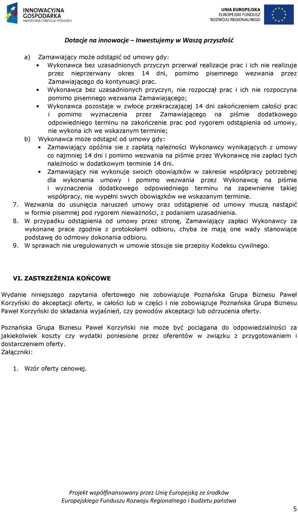 Wykonawca bez uzasadnionych przyczyn, nie rozpoczął prac i ich nie rozpoczyna pomimo pisemnego wezwania Zamawiającego; Wykonawca pozostaje w zwłoce przekraczającej 14 dni zakończeniem całości prac i