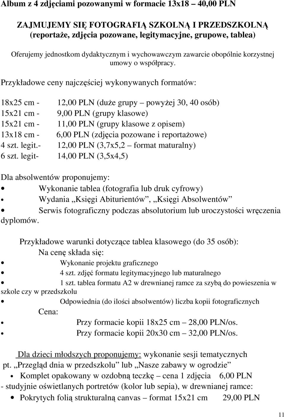 Przykładowe ceny najczęściej wykonywanych formatów: 18x25 cm - 12,00 PLN (duże grupy powyżej 30, 40 osób) 15x21 cm - 9,00 PLN (grupy klasowe) 15x21 cm - 11,00 PLN (grupy klasowe z opisem) 13x18 cm -