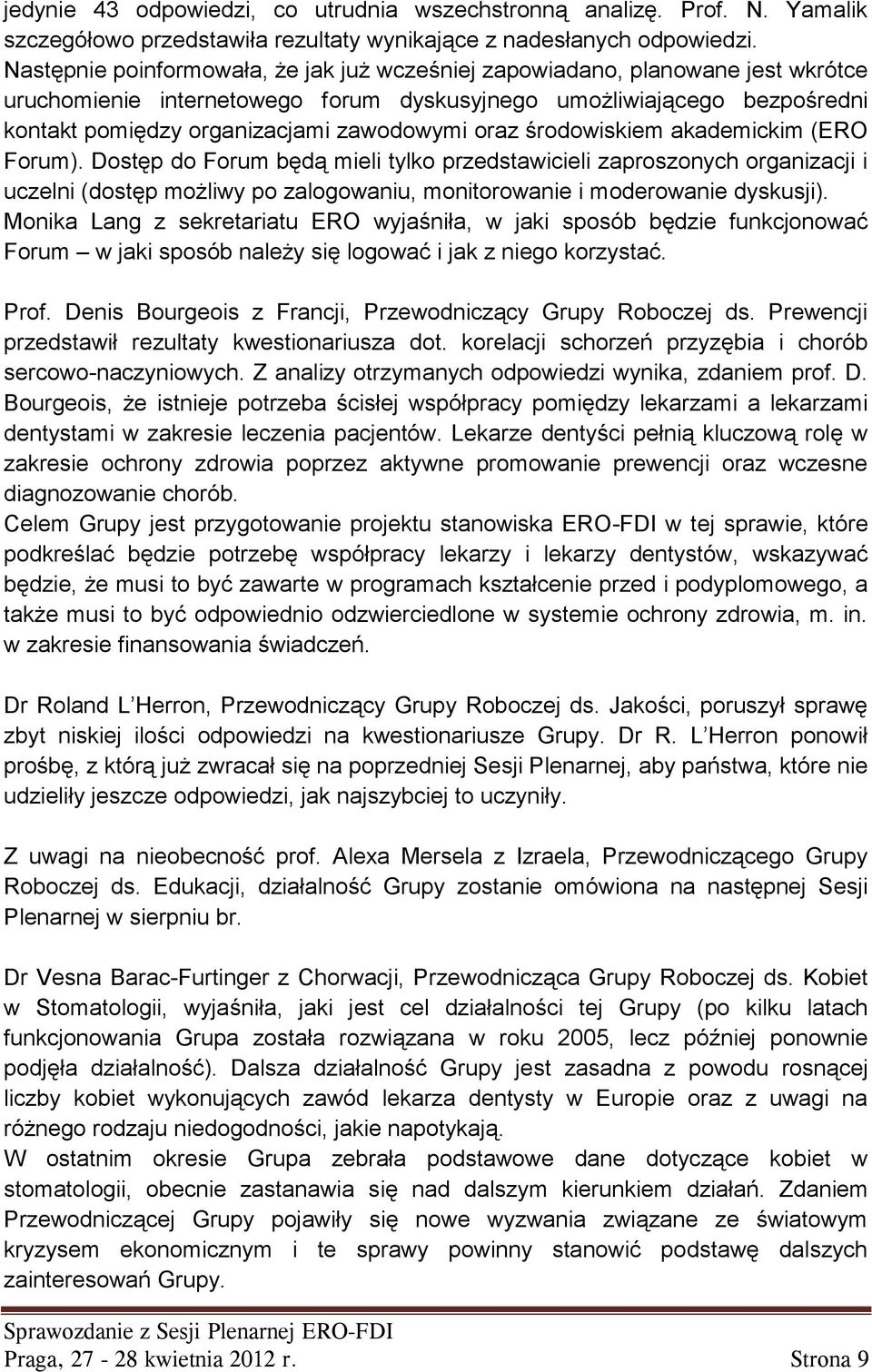 oraz środowiskiem akademickim (ERO Forum). Dostęp do Forum będą mieli tylko przedstawicieli zaproszonych organizacji i uczelni (dostęp możliwy po zalogowaniu, monitorowanie i moderowanie dyskusji).