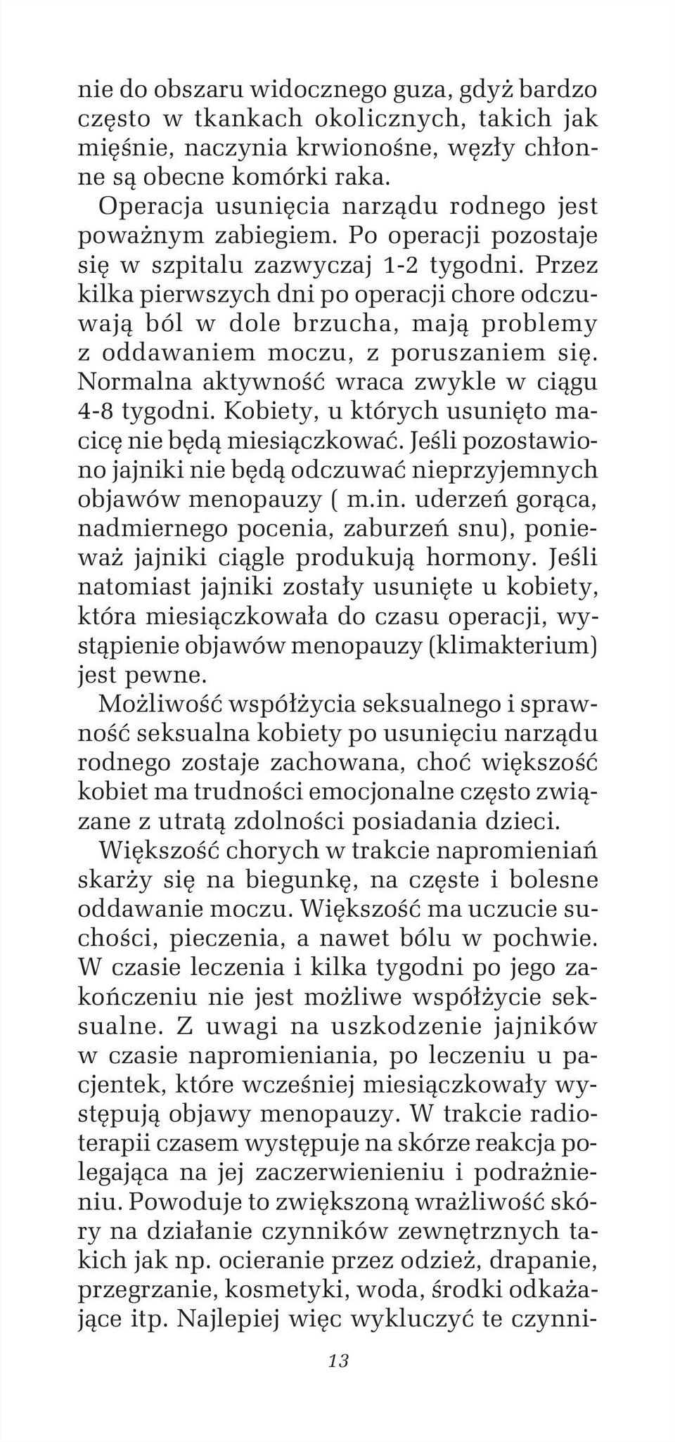 Przez kilka pierwszych dni po operacji chore odczuwają ból w dole brzucha, mają problemy z oddawaniem moczu, z poruszaniem się. Normalna aktywność wraca zwykle w ciągu 4-8 tygodni.