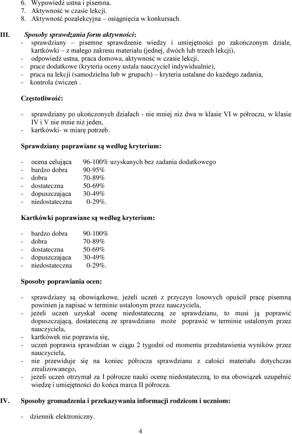 ustna, praca domowa, aktywność w czasie lekcji, - prace dodatkowe (kryteria oceny ustala nauczyciel indywidualnie), - praca na lekcji (samodzielna lub w grupach) kryteria ustalane do każdego zadania,