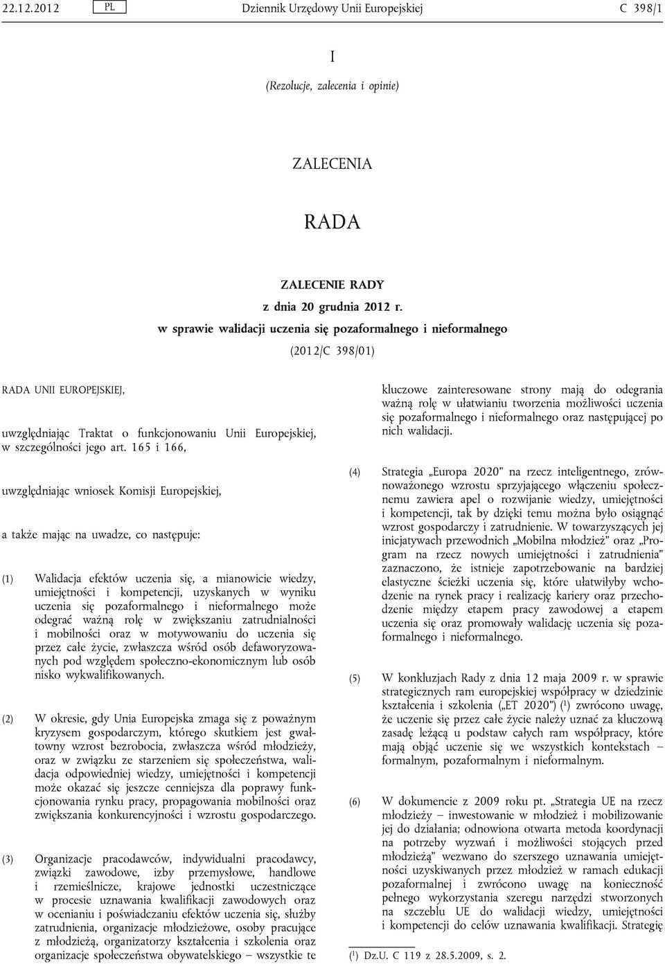 165 i 166, uwzględniając wniosek Komisji Europejskiej, a także mając na uwadze, co następuje: (1) Walidacja efektów uczenia się, a mianowicie wiedzy, umiejętności i kompetencji, uzyskanych w wyniku