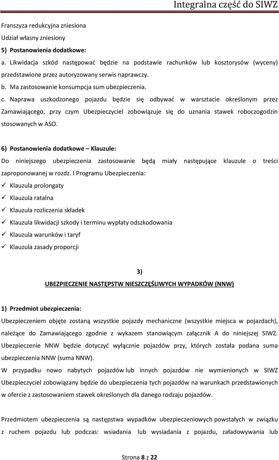 Naprawa uszkodzonego pojazdu będzie się odbywać w warsztacie określonym przez Zamawiającego, przy czym Ubezpieczyciel zobowiązuje się do uznania stawek roboczogodzin stosowanych w ASO.