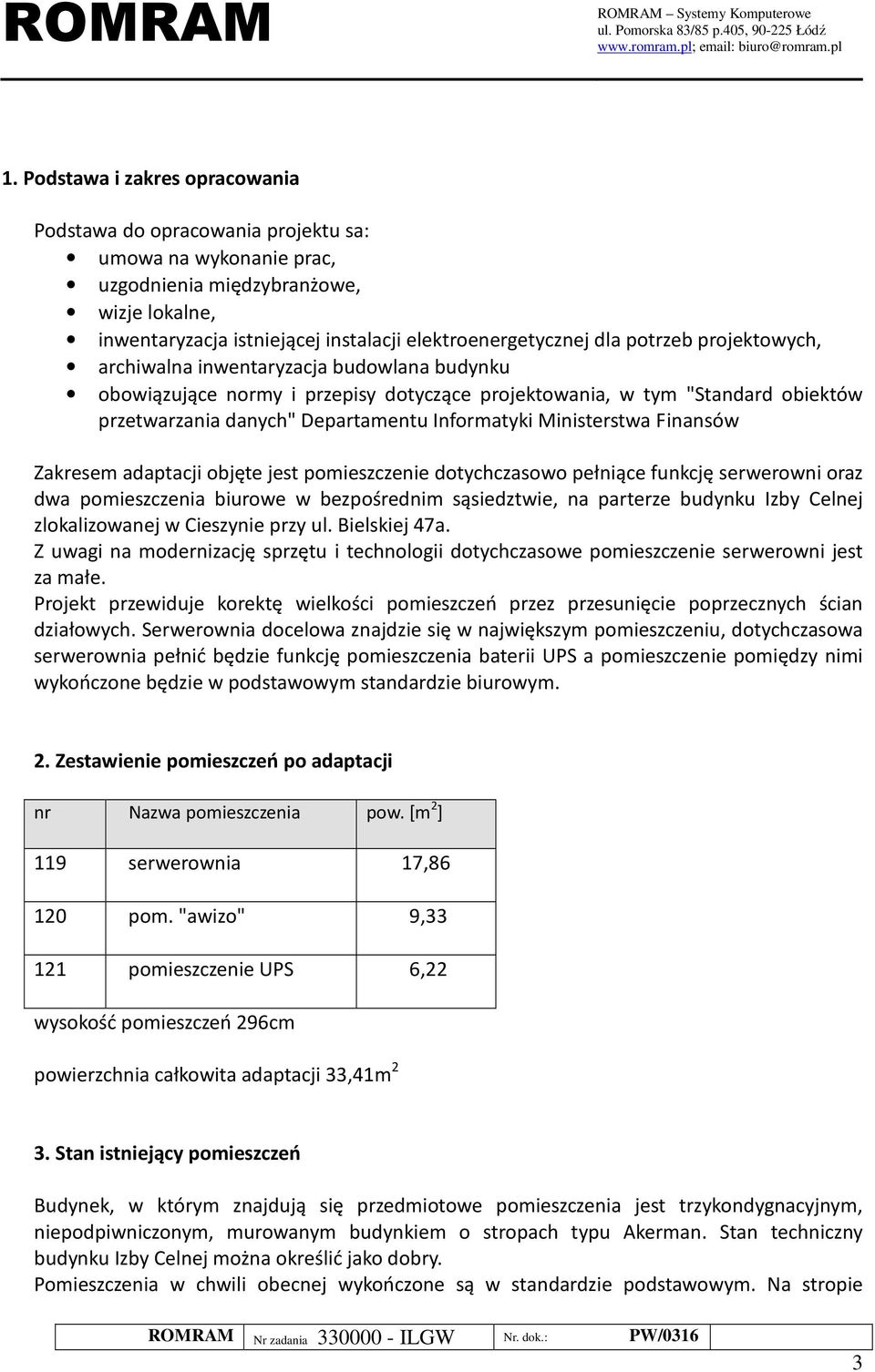 Zakresem adaptacji bjęte jest pmieszczenie dtychczasw pełniące funkcję serwerwni raz dwa pmieszczenia biurwe w bezpśrednim sąsiedztwie, na parterze budynku Izby Celnej zlkalizwanej w Cieszynie przy