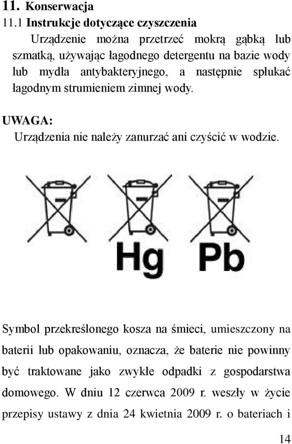 antybakteryjnego, a następnie spłukać łagodnym strumieniem zimnej wody. UWAGA: Urządzenia nie należy zanurzać ani czyścić w wodzie.