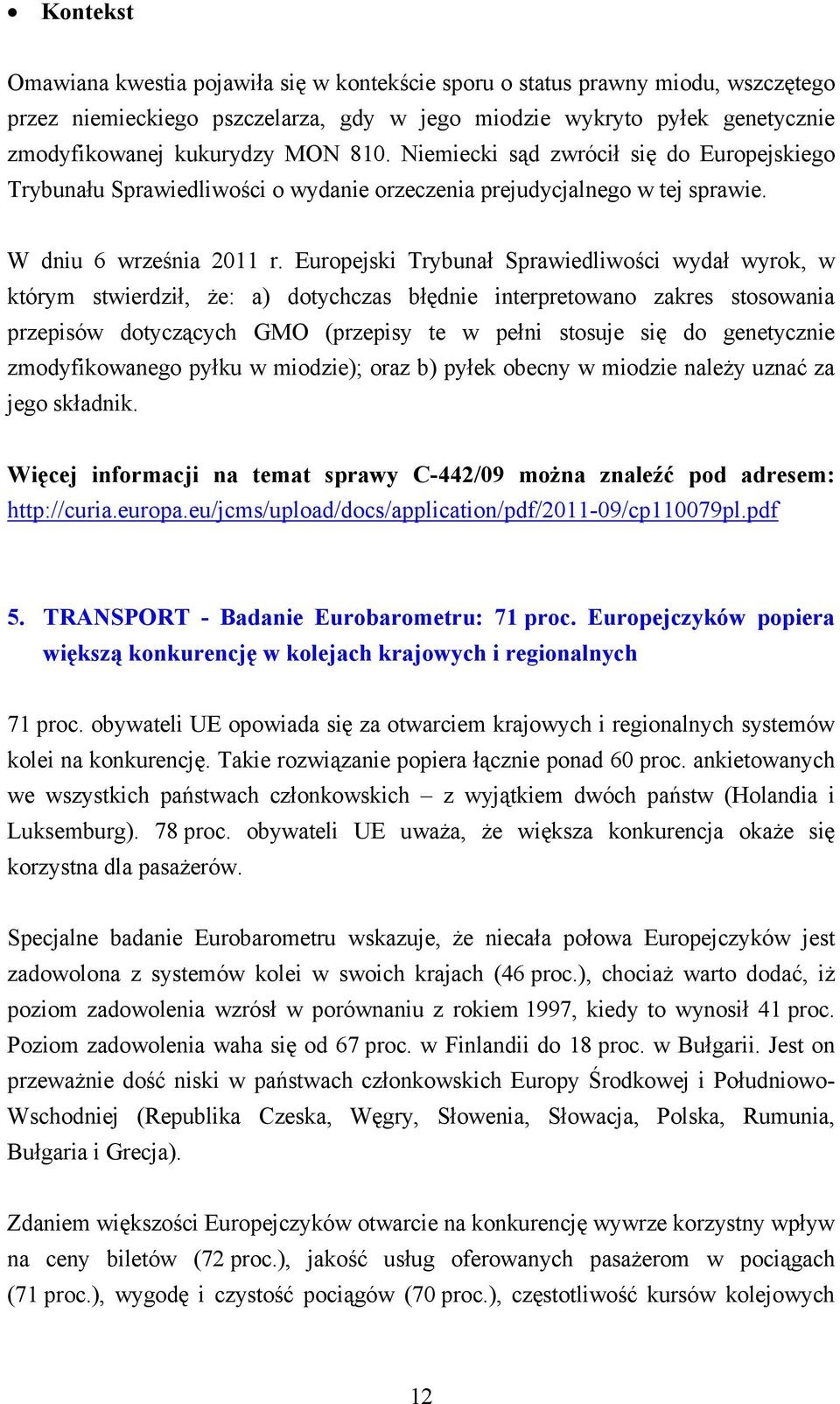 Europejski Trybunał Sprawiedliwości wydał wyrok, w którym stwierdził, że: a) dotychczas błędnie interpretowano zakres stosowania przepisów dotyczących GMO (przepisy te w pełni stosuje się do