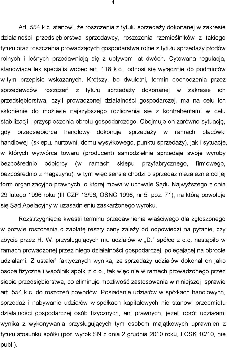 tytułu sprzedaży płodów rolnych i leśnych przedawniają się z upływem lat dwóch. Cytowana regulacja, stanowiąca lex specialis wobec art. 118 k.c., odnosi się wyłącznie do podmiotów w tym przepisie wskazanych.