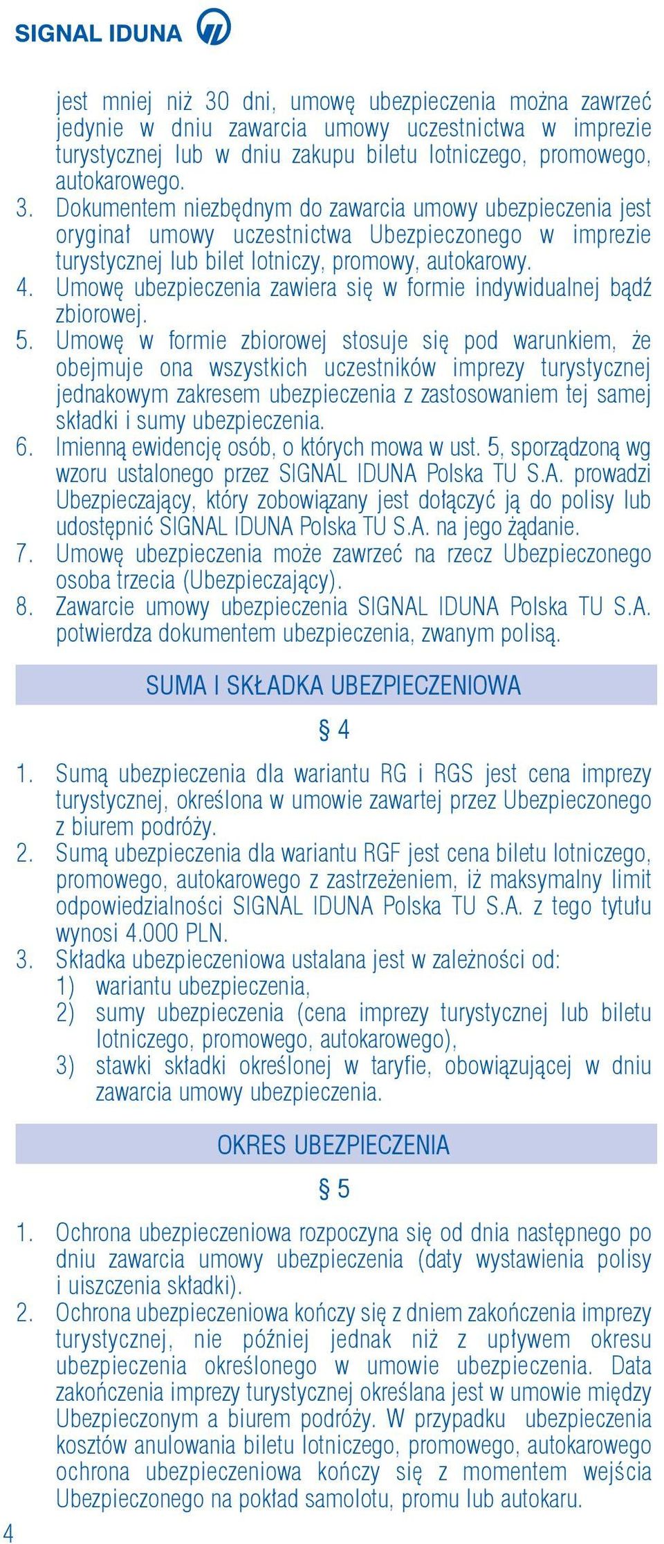 Umowę w formie zbiorowej stosuje się pod warunkiem, że obejmuje ona wszystkich uczestników imprezy turystycznej jednakowym zakresem ubezpieczenia z zastosowaniem tej samej składki i sumy