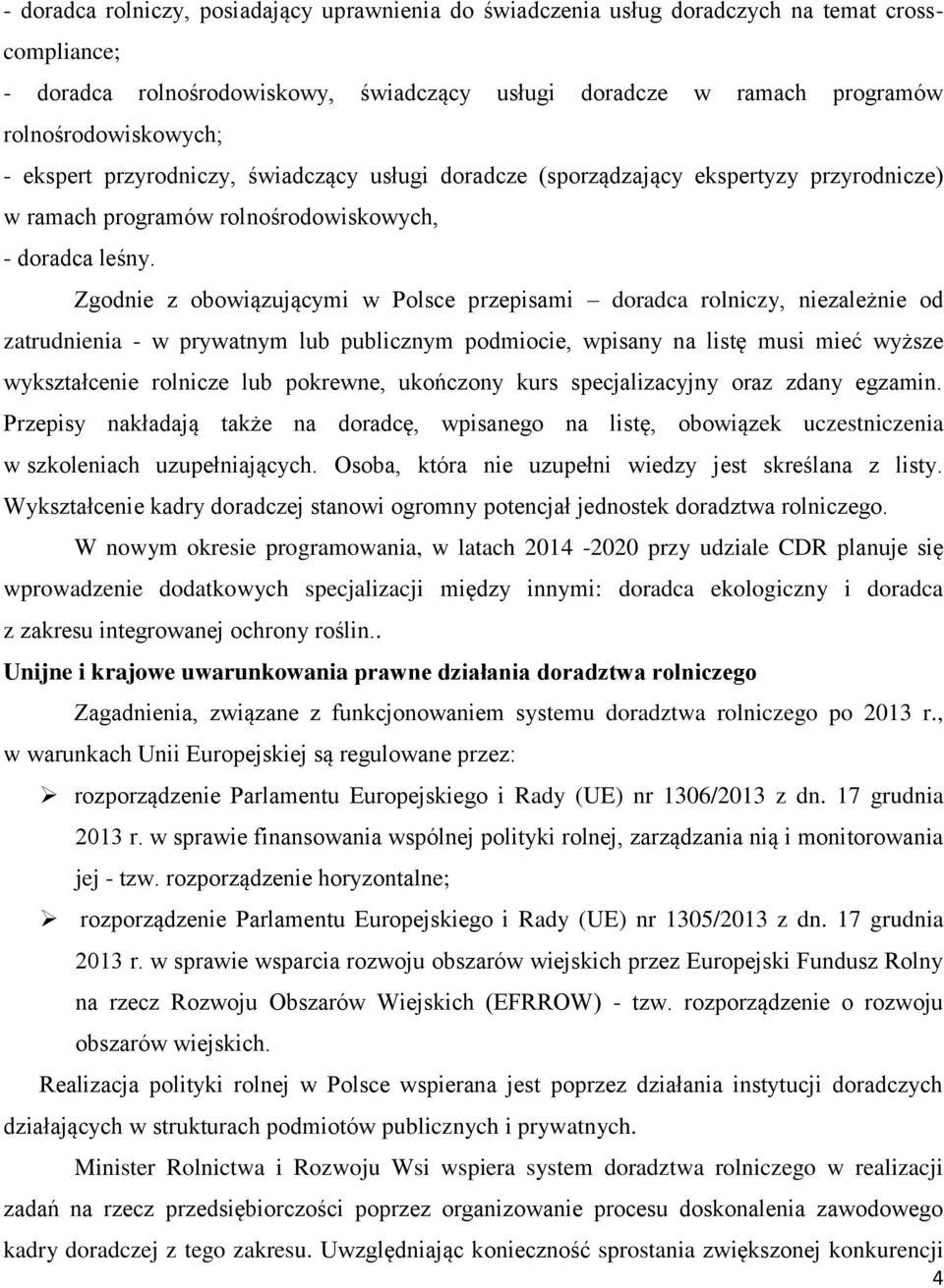Zgodnie z obowiązującymi w Polsce przepisami doradca rolniczy, niezależnie od zatrudnienia - w prywatnym lub publicznym podmiocie, wpisany na listę musi mieć wyższe wykształcenie rolnicze lub
