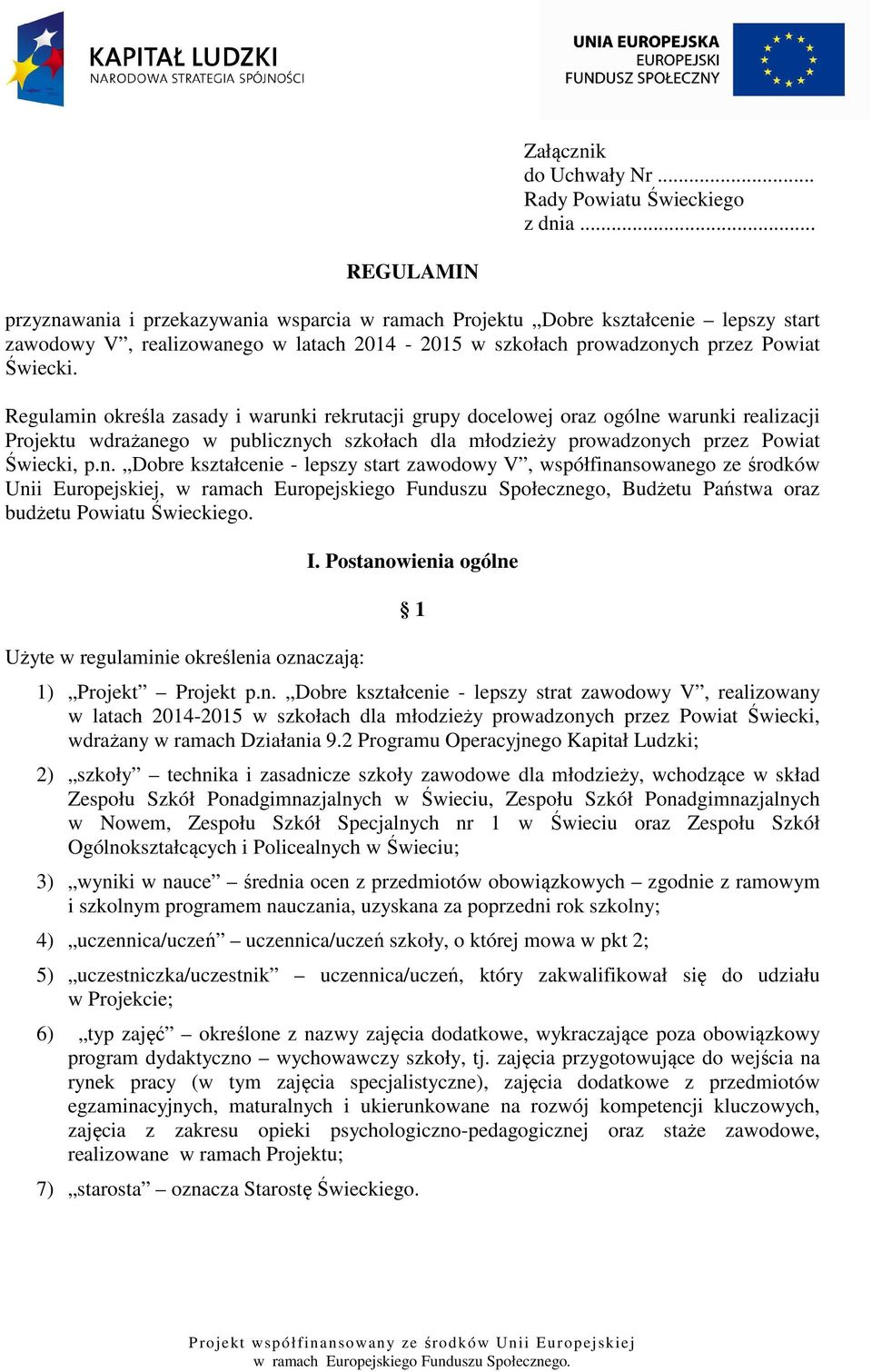 Regulamin określa zasady i warunki rekrutacji grupy docelowej oraz ogólne warunki realizacji Projektu wdrażanego w publicznych szkołach dla młodzieży prowadzonych przez Powiat Świecki, p.n. Dobre kształcenie - lepszy start zawodowy V, współfinansowanego ze środków Unii Europejskiej, w ramach Europejskiego Funduszu Społecznego, Budżetu Państwa oraz budżetu Powiatu Świeckiego.
