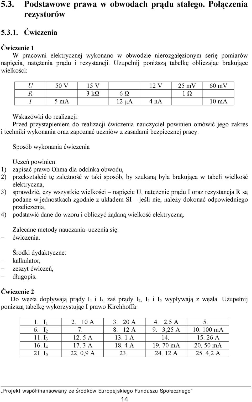 Uzupełnij poniższą tabelkę obliczając brakujące wielkości: U 50 V 15 V 12 V 25 mv 60 mv R 3 kω 6 Ω 1 Ω I 5 ma 12 μa 4 na 10 ma Wskazówki do realizacji: Przed przystąpieniem do realizacji ćwiczenia