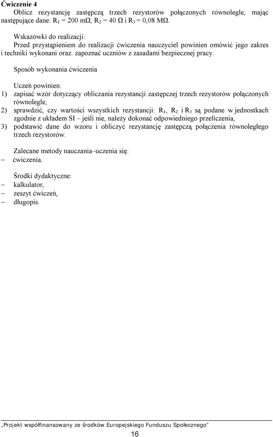 Sposób wykonania ćwiczenia Uczeń powinien: 1) zapisać wzór dotyczący obliczania rezystancji zastępczej trzech rezystorów połączonych równolegle, 2) sprawdzić, czy wartości wszystkich rezystancji: R