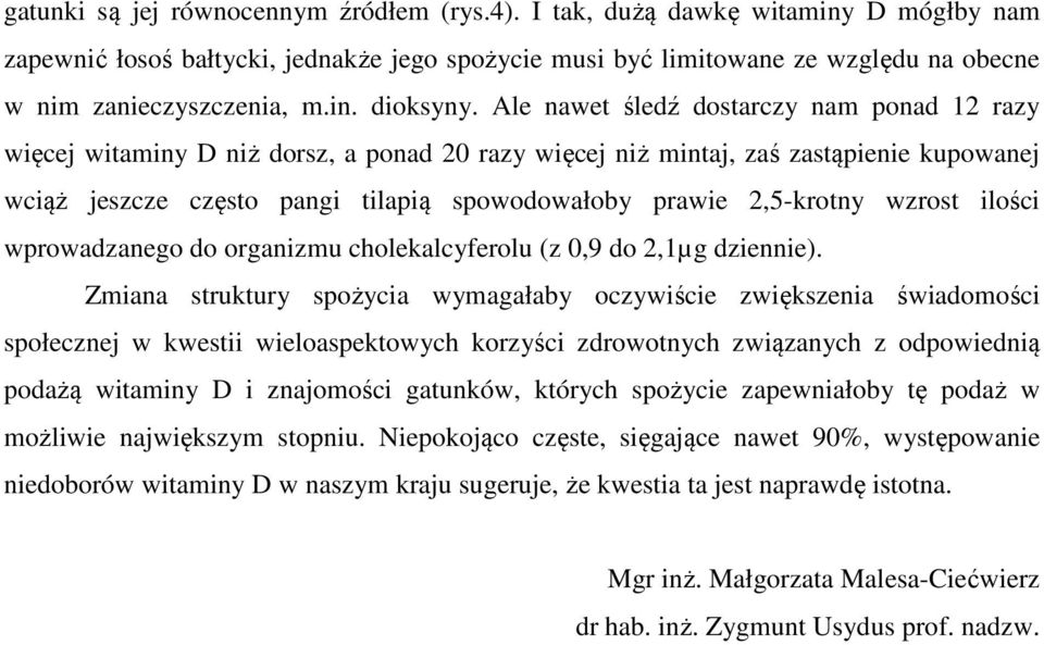 Ale nawet śledź dostarczy nam ponad 12 razy więcej witaminy D niż dorsz, a ponad 20 razy więcej niż mintaj, zaś zastąpienie kupowanej wciąż jeszcze często pangi tilapią spowodowałoby prawie