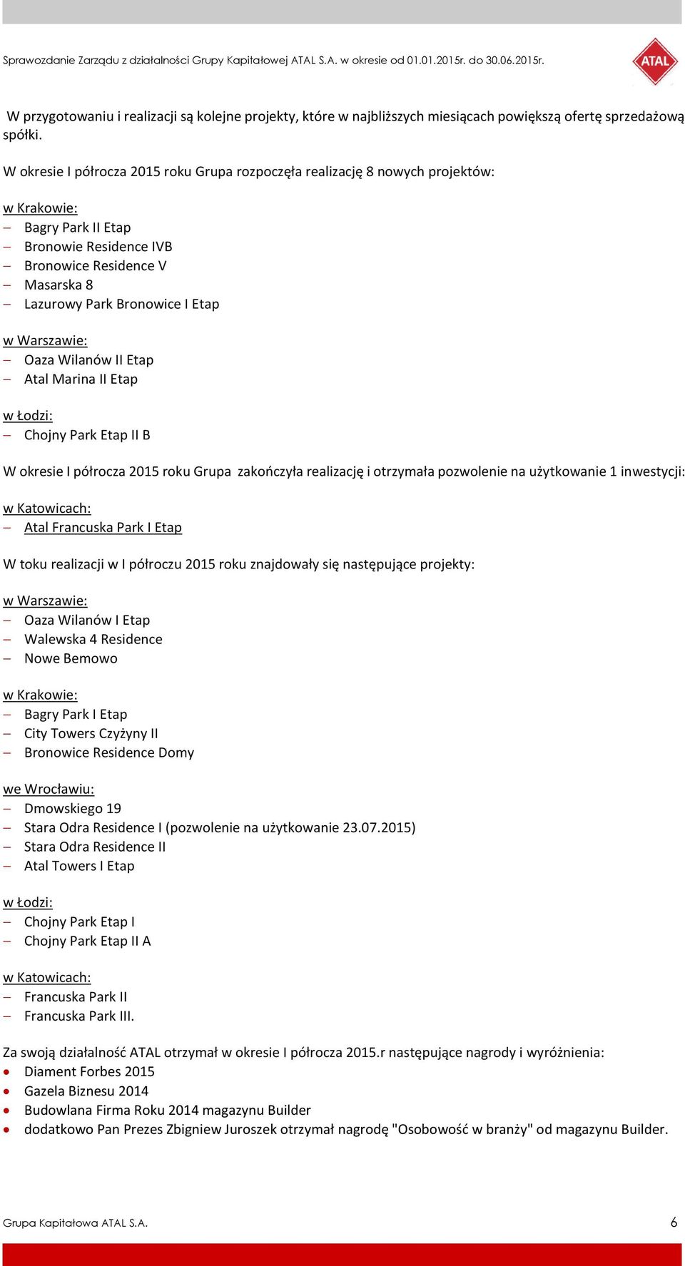 Warszawie: Oaza Wilanów II Etap Atal Marina II Etap w Łodzi: Chojny Park Etap II B W okresie I półrocza 2015 roku Grupa zakończyła realizację i otrzymała pozwolenie na użytkowanie 1 inwestycji: w