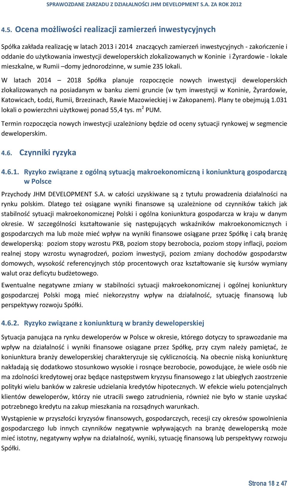 W latach 2014 2018 Spółka planuje rozpoczęcie nowych inwestycji deweloperskich zlokalizowanych na posiadanym w banku ziemi gruncie (w tym inwestycji w Koninie, Żyrardowie, Katowicach, Łodzi, Rumii,